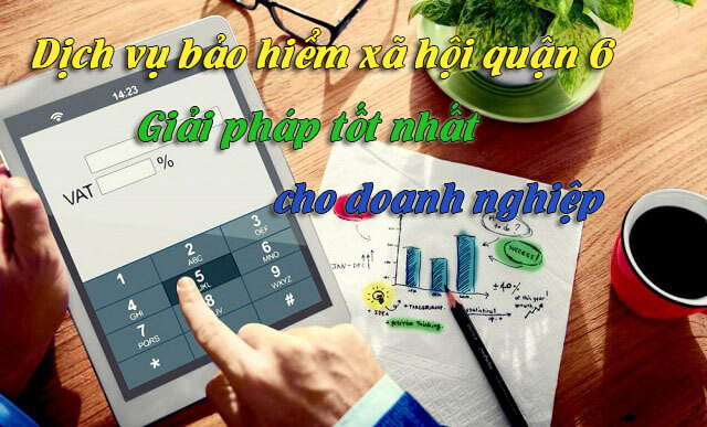 Dịch vụ bảo hiểm xã hội (bhxh) Quận 6 giải pháp tốt nhất cho DN