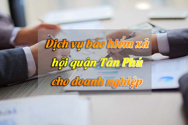 Dịch vụ bảo hiểm xã hội (bhxh) quận Tân Phú uy tín 100% tại TPHCM