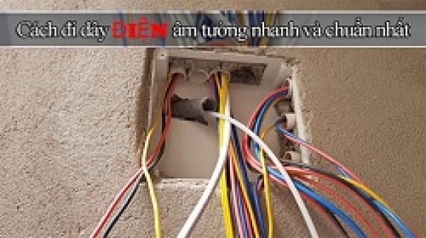Hướng dẫn cách đi dây điện âm tường trong nhà an toàn, đúng kỹ thuật
