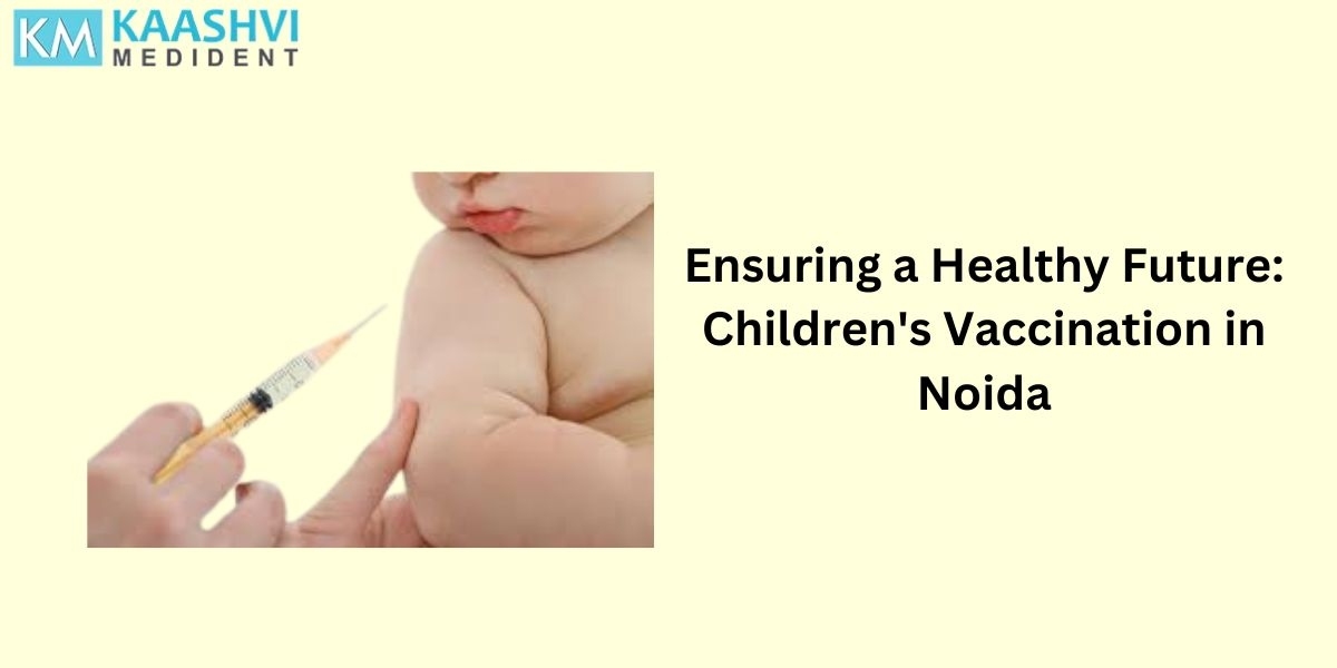 Ensuring a Healthy Future: Children's Vaccination in Noida