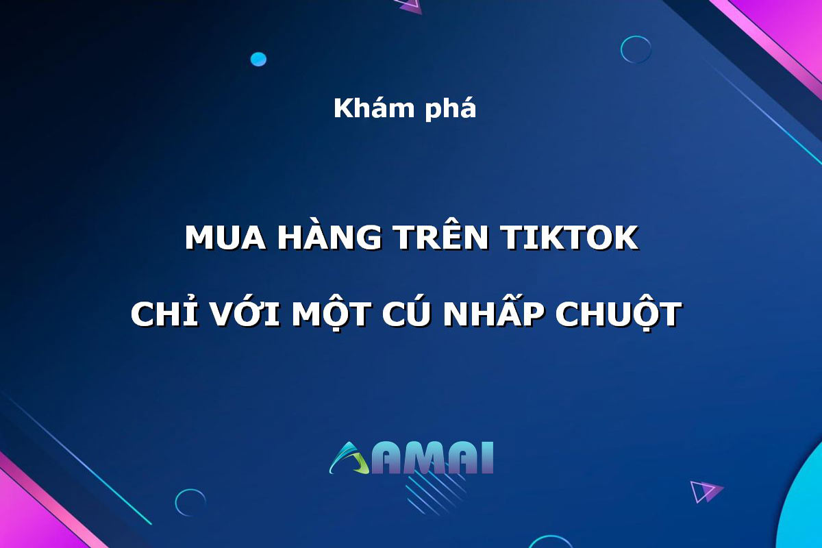 Thỏa sức mua hàng trên TikTok chỉ với một cú nhấp chuột
