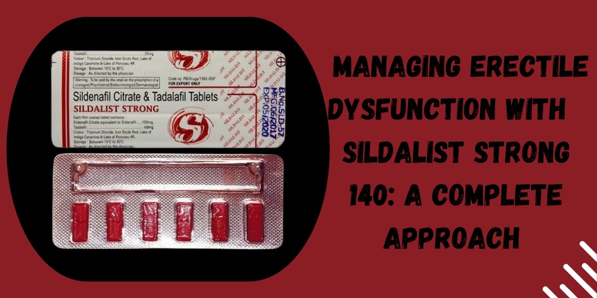 Managing Erectile Dysfunction with Sildalist Strong 140: A Complete Approach