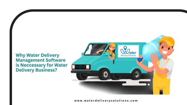 Why Water Delivery Management Software is Necessary for Water Delivery Business?