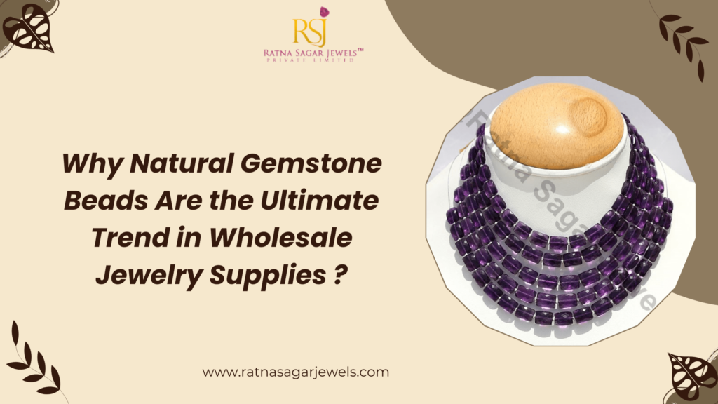 Why Natural Gemstone Beads Are the Ultimate Trend in Wholesale Jewelry Supplies ?
