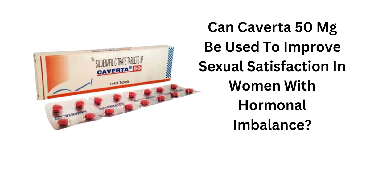 Can Caverta 50 Mg Be Used To Improve Sexual Satisfaction In Women With Hormonal Imbalance?