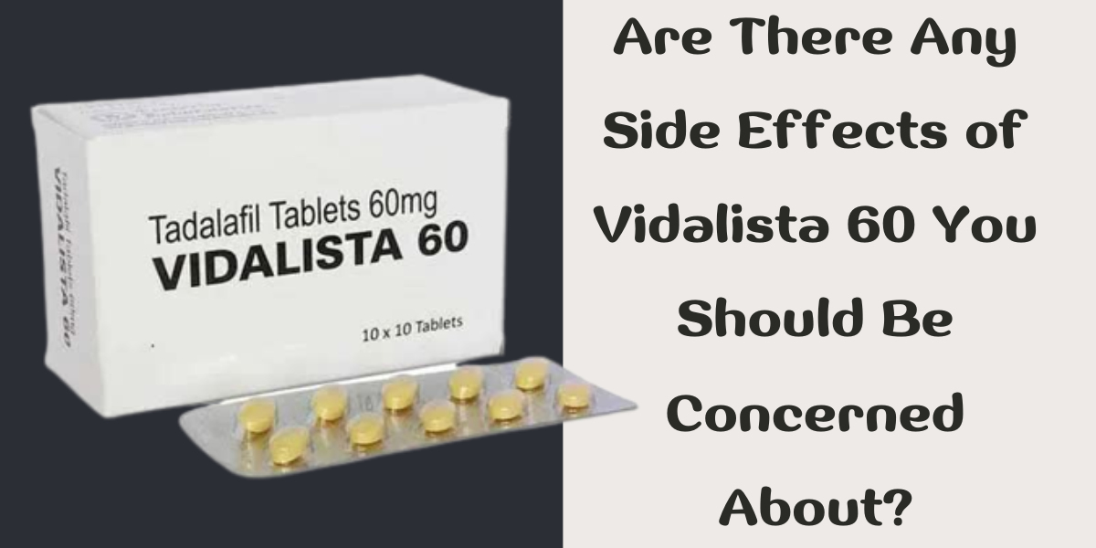 Are There Any Side Effects of Vidalista 60 You Should Be Concerned About?