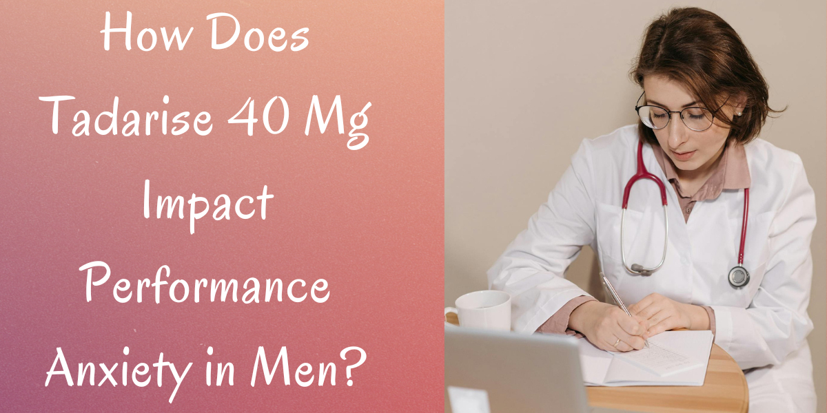 How Does Tadarise 40 Mg Impact Performance Anxiety in Men?