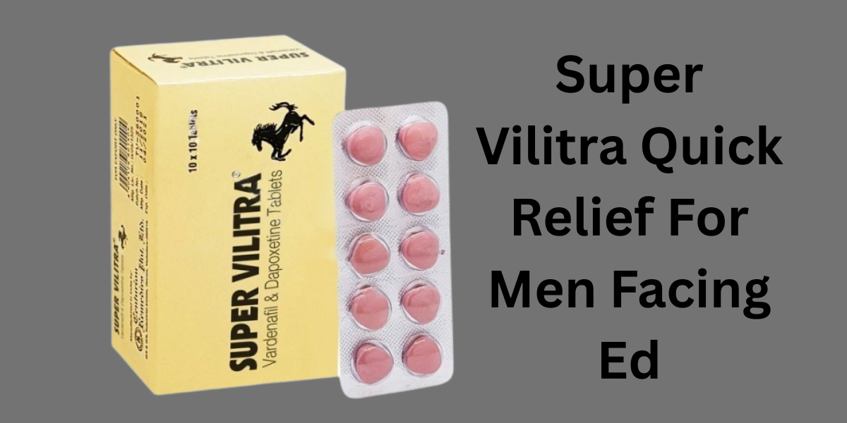 Super Vilitra Quick Relief For Men Facing Ed