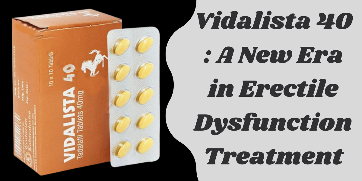 Vidalista 40 : A New Era in Erectile Dysfunction Treatment