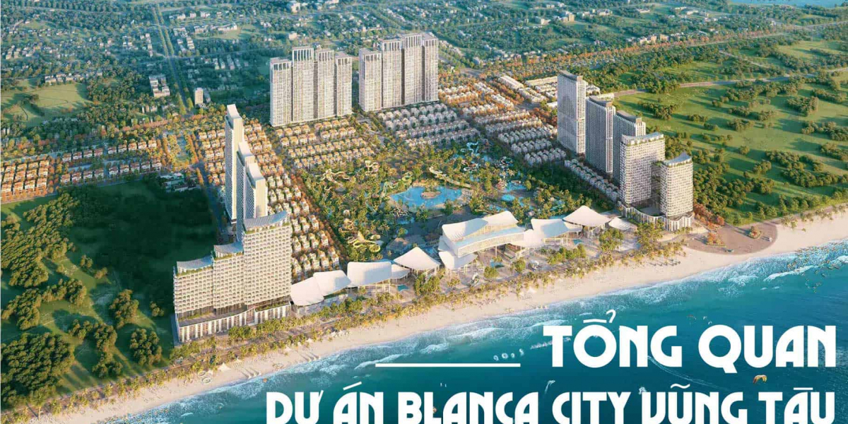 Blanca City Có Ý Nghĩa Như Thế Nào Trong Phát Triển Du Lịch và Bất Động Sản Vũng Tàu?