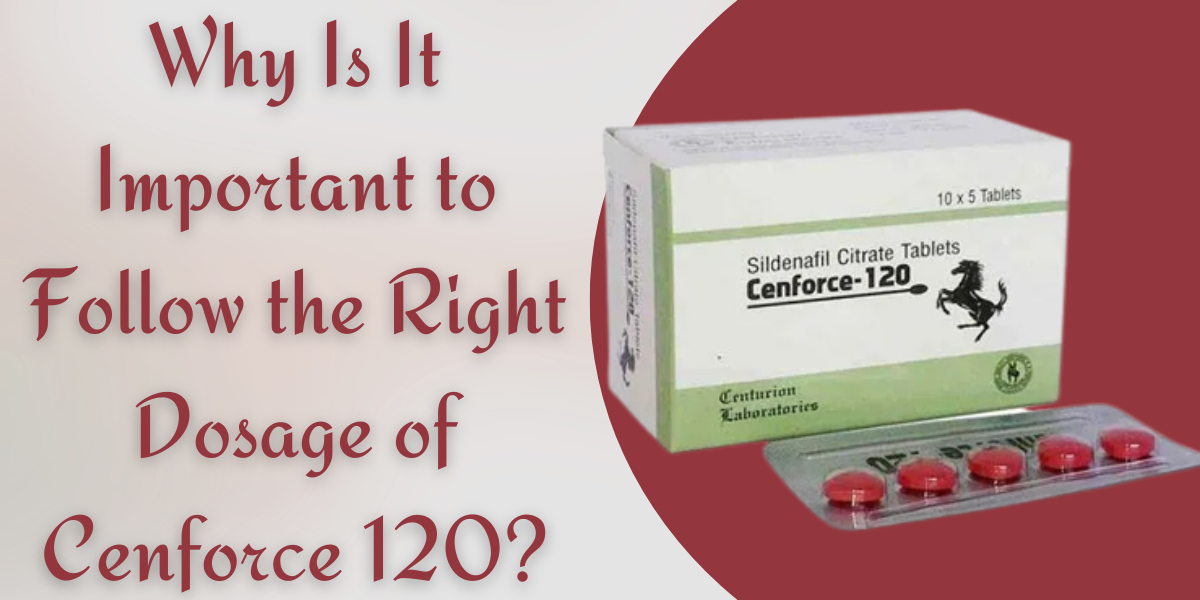 Why Is It Important to Follow the Right Dosage of Cenforce 120?