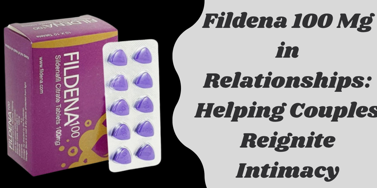Fildena 100 Mg  in Relationships: Helping Couples Reignite Intimacy
