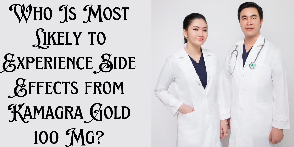Who Is Most Likely to Experience Side Effects from Kamagra Gold 100 Mg?