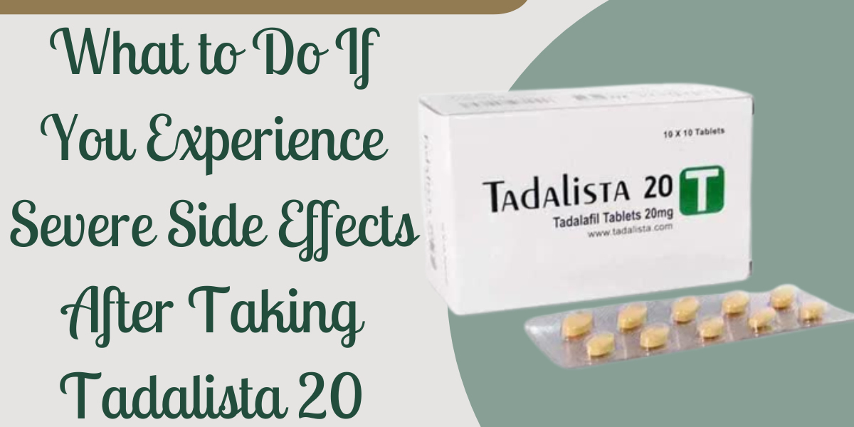 What to Do If You Experience Severe Side Effects After Taking Tadalista 20