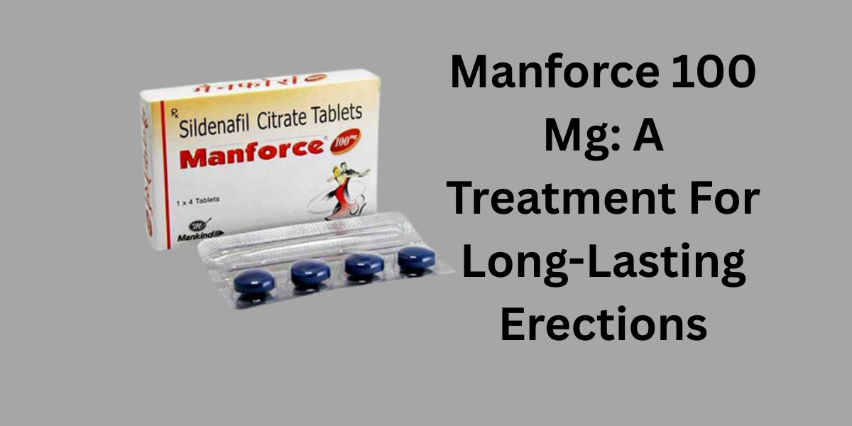 Manforce 100 Mg: A Treatment For Long-Lasting Erections