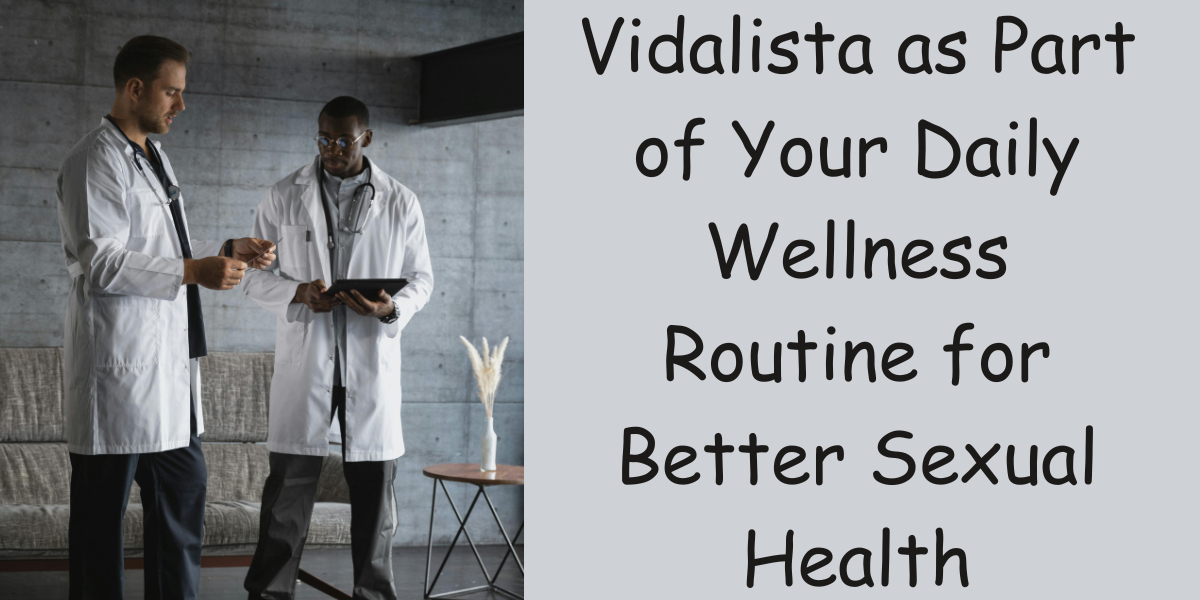 Vidalista as Part of Your Daily Wellness Routine for Better Sexual Health