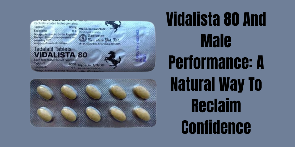 Vidalista 80 And Male Performance: A Natural Way To Reclaim Confidence