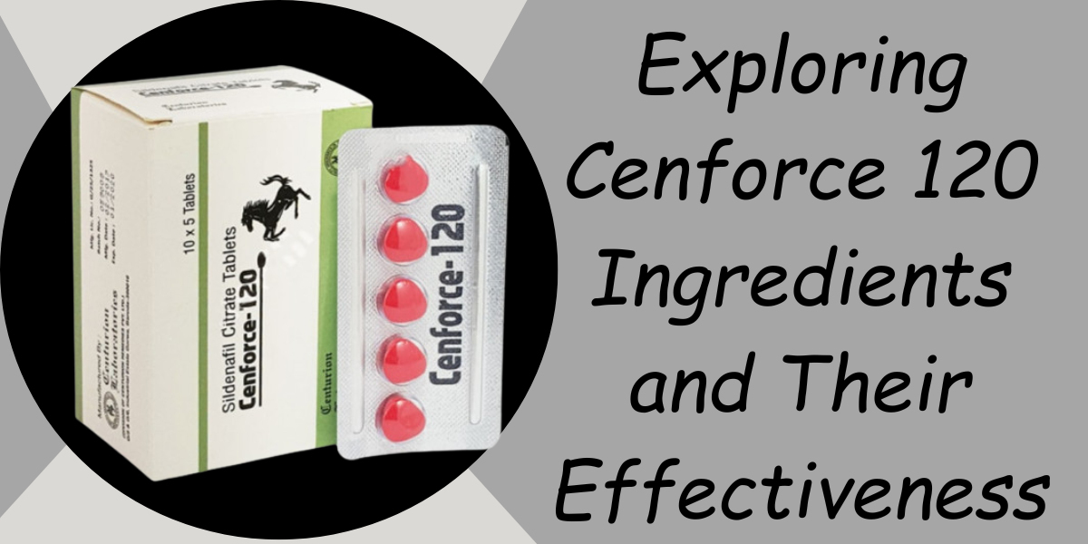Exploring Cenforce 120 Ingredients and Their Effectiveness