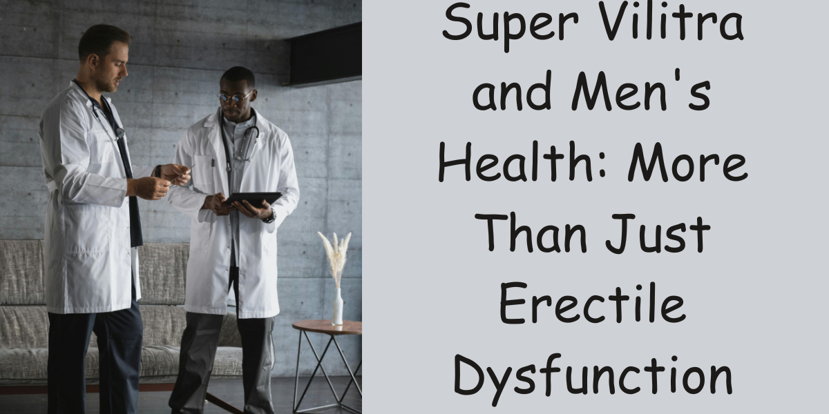 Super Vilitra and Men's Health: More Than Just Erectile Dysfunction