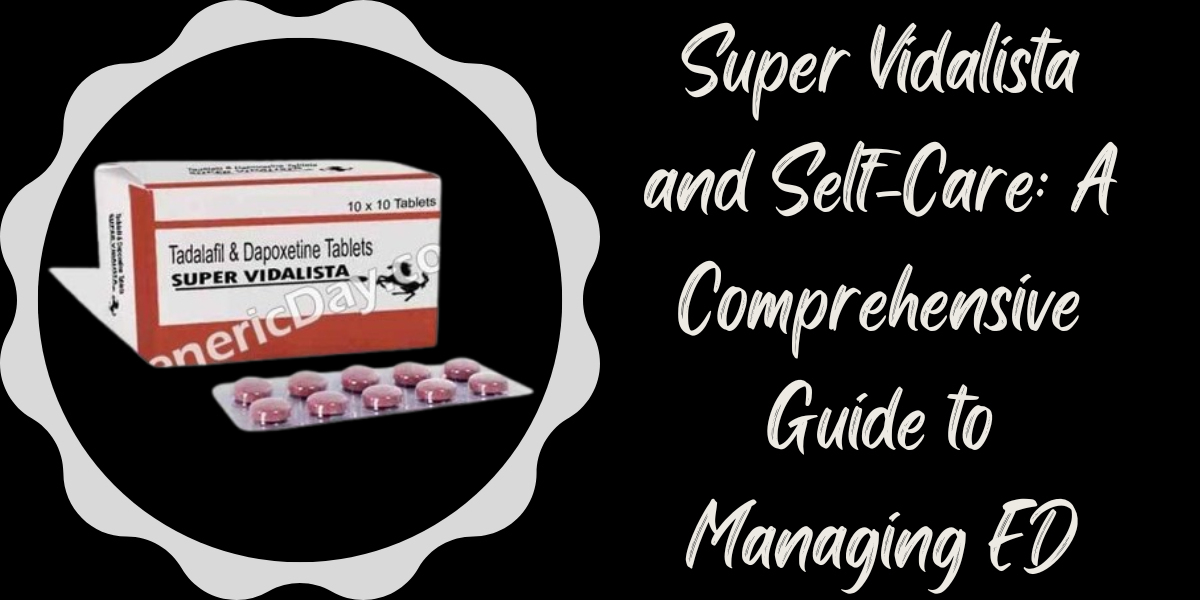 Super Vidalista and Self-Care: A Comprehensive Guide to Managing ED