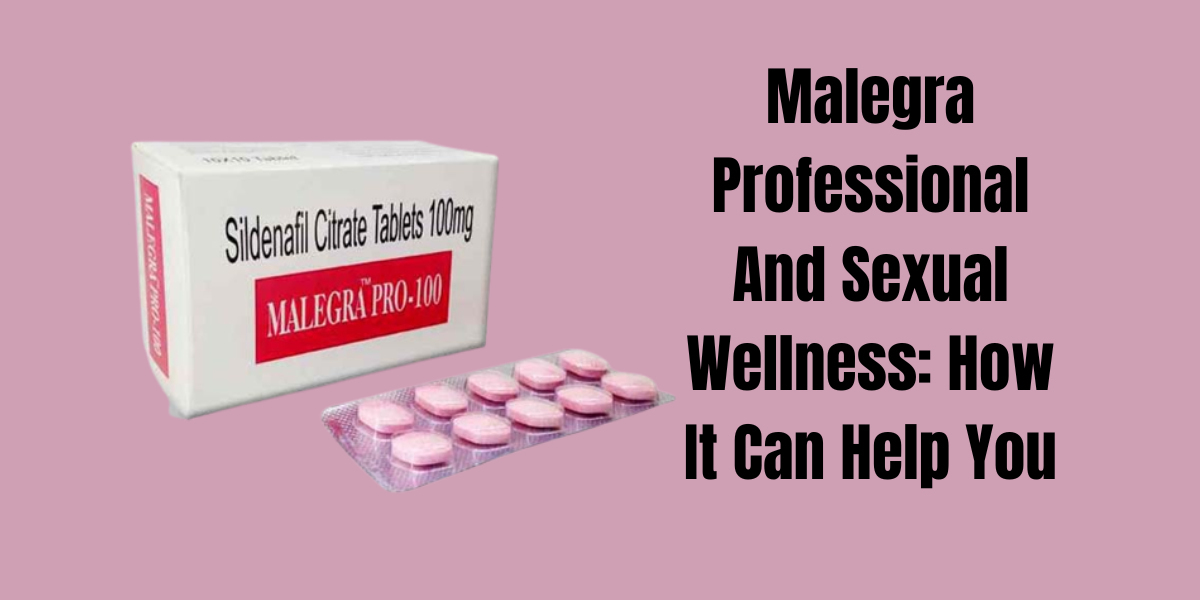 Malegra Professional And Sexual Wellness: How It Can Help You
