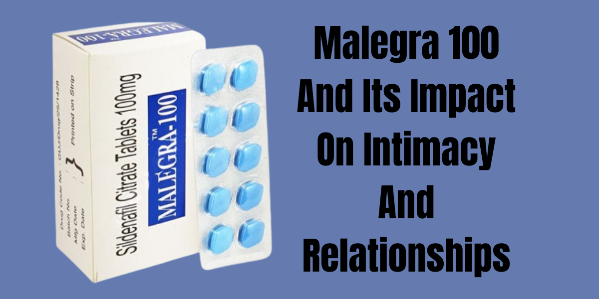 Malegra 100 And Its Impact On Intimacy And Relationships