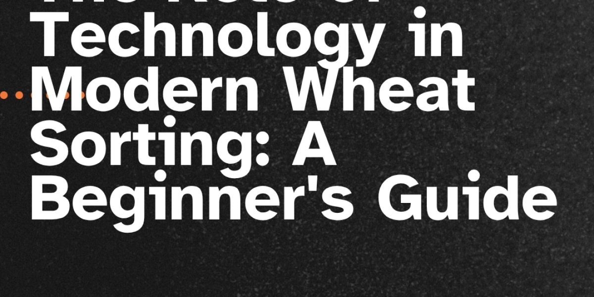 The Role of Technology in Modern Wheat Sorting: A Beginner's Guide