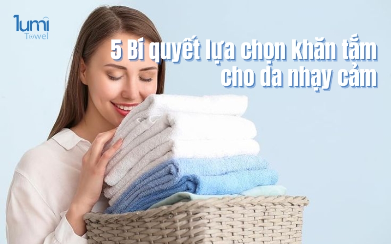 5 Bí Quyết Chọn Khăn Tắm Cho Da Nhạy Cảm