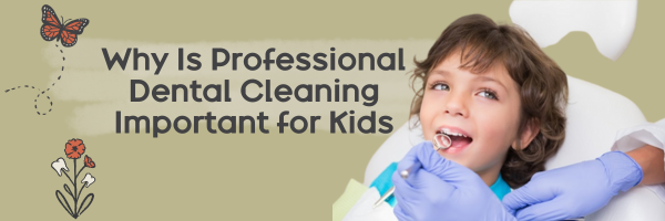 Why Professional Dental Cleaning Is Important for Kids | Pediatric