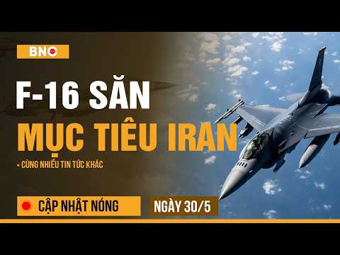 Cập nhật nóng 30/5: Chiến cơ F-16 chờ lệnh ném bom Iran | Tehran dùng lá bài mạnh nhất | BNC Now